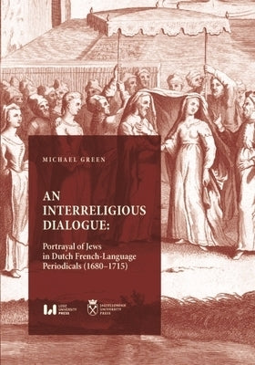 An Interreligious Dialogue: An Interreligious Dialogue: Portrayal of Jews in Dutch French-Language Periodicals (1680-1715) by 