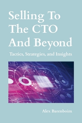 Selling To The CTO and Beyond: Strategies, Tactics, and Insights by Barenboim, Alex