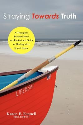 Straying Towards Truth: A Therapist's Personal Story and Professional Guide to Healing After Sexual Abuse by Fennell, Msw Lisw