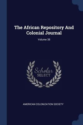 The African Repository And Colonial Journal; Volume 38 by Society, American Colonization
