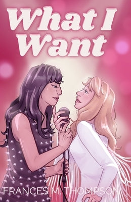 What I Want: A 1970s Sapphic Rockstar Rivals to (Secret) Lovers Romance by Thompson, Frances M.