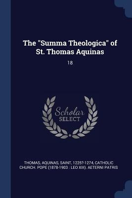 The "Summa Theologica" of St. Thomas Aquinas: 18 by Thomas, Aquinas