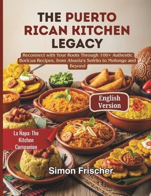 The Puerto Rican Kitchen Legacy: Reconnect with Your Roots Through 100+ Authentic Boricua Recipes, from Abuela's Sofrito to Mofongo and Beyond by Frischer, Simon