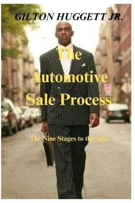 The Automotive Sale Process: The nine stages to the sale. by Huggett, Gilton, Jr.