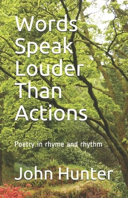 Words Speak Louder Than Actions: Poetry in rhyme and rhythm by Hunter, John