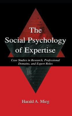The Social Psychology of Expertise: Case Studies in Research, Professional Domains, and Expert Roles by Mieg, Harald A.