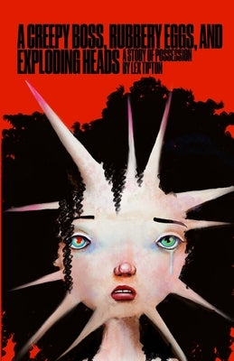 A Creepy Boss, Rubbery Eggs, and Exploding Heads: A Story of Possession by Tipton, Lex
