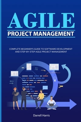 Agile Project Management: Complete Beginner's Guide to Software Development and Step-By-Step Agile Project Management by Harris, Darrell