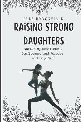 Raising strong daughters: Nurturing Resilience, Confidence, and Purpose in Every Girl by Brookfield, Ella