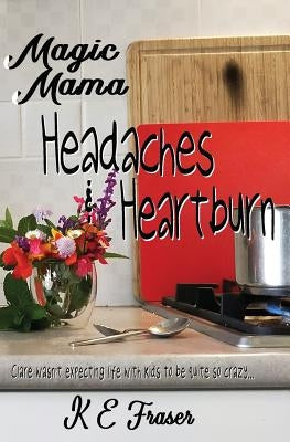 Magic Mama: Headaches and Heartburn by Fraser, K. E.