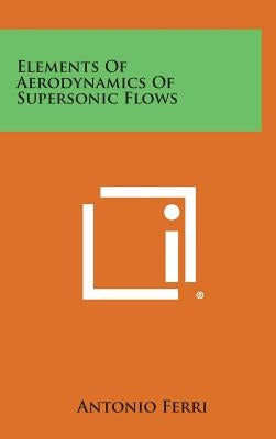 Elements of Aerodynamics of Supersonic Flows by Ferri, Antonio