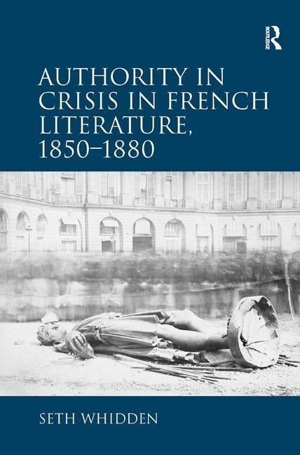 Authority in Crisis in French Literature, 1850-1880 by Whidden, Seth