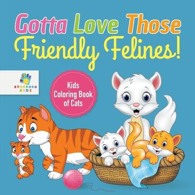 Gotta Love Those Friendly Felines! Kids Coloring Book of Cats by Educando Kids
