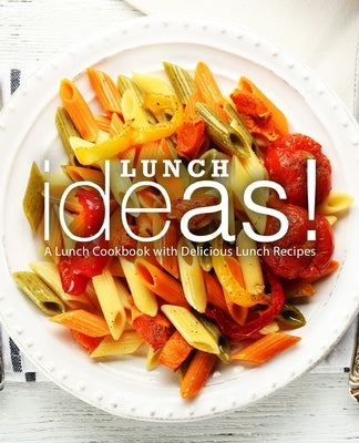 Lunch Ideas!: A Lunch Cookbook with Delicious Lunch Recipes (2nd Edition) by Press, Booksumo
