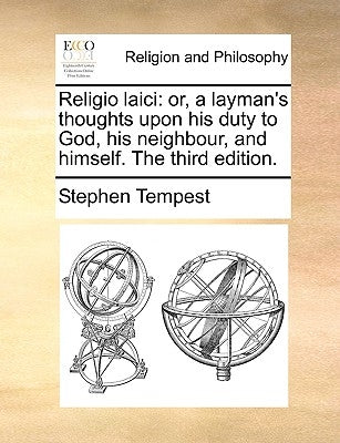 Religio Laici: Or, a Layman's Thoughts Upon His Duty to God, His Neighbour, and Himself. the Third Edition. by Tempest, Stephen