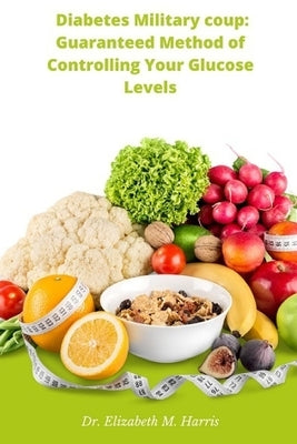 Diabetes Military coup: Guaranteed Method of Controlling Your Glucose Levels by Harris, Elizabeth M.