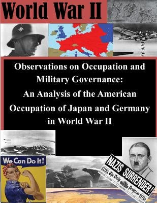 Observations on Occupation and Military Governance: An Analysis of the American Occupation of Japan and Germany in World War II by Penny Hill Press Inc
