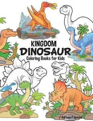 Dinosaur Kingdom Coloring Books For Kids: Dinosaur Coloring Book for Boys, Girls, Toddlers, Preschoolers, Kids 3-8, 6-8 (Dinosaur Books) by Adriana P. Jenova