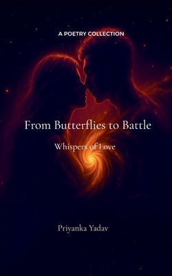 From Butterflies to Battle Whispers of Love by Yadav, Priyanka