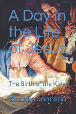 A Day in the Life of Jesus ': The Birth of the King ' by Johnson, Charles
