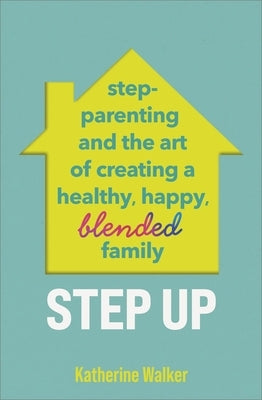 Step Up: Step-Parenting and the Art of Creating a Healthy, Happy, Blended Family by Walker, Katherine