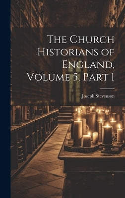 The Church Historians of England, Volume 5, part 1 by Stevenson, Joseph