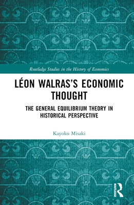 Léon Walras's Economic Thought: The General Equilibrium Theory in Historical Perspective by Misaki, Kayoko