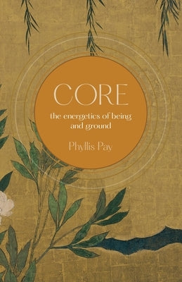 Core: The Energetics of Being and Ground by Pay, Phyllis