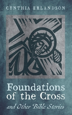 Foundations of the Cross and Other Bible Stories by Erlandson, Cynthia