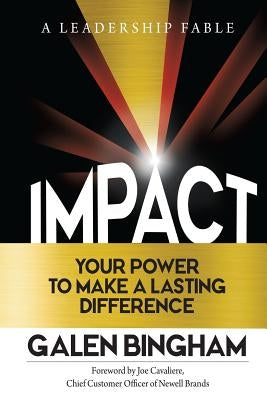 Impact: A Leadership Fable: Your Power To Make A Lasting Difference by Bingham, Galen D.