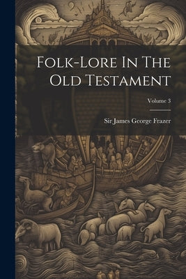 Folk-lore In The Old Testament; Volume 3 by Sir James George Frazer