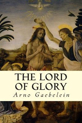 The Lord of Glory by Gaebelein, Arno