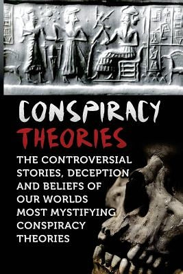 Conspiracy Theories: The Controversial Stories, Deception And Beliefs Of Our Worlds Most Mystifying Conspiracy Theories by Balfour, Seth