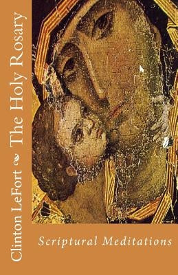The Holy Rosary: Scriptural Meditations by Lefort, Clinton R.