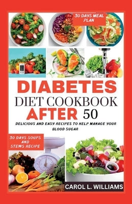 Diabetes Diet Cookbook After 50: Delicious and easy recipes to help manage your blood sugar by L. Williams, Carol