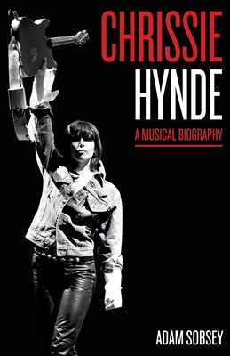 Chrissie Hynde: A Musical Biography by Sobsey, Adam