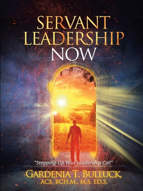 Servant Leadership Now: "Stepping-Up Your Leadership Call" by Bulluck Acs Bch M. M. S. Ed S., Gardenia