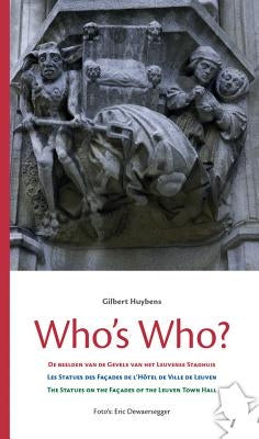 Who's Who?: de Beelden Op de Gevels Van Het Leuvense Stadhuis - Les Statues Des Facades de l'Hotel de Ville de Leuven - The Statues on the Facades of by Huybens, G.