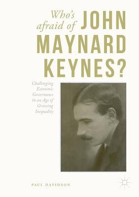 Who's Afraid of John Maynard Keynes?: Challenging Economic Governance in an Age of Growing Inequality by Davidson, Paul