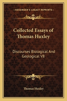 Collected Essays of Thomas Huxley: Discourses Biological And Geological V8 by Huxley, Thomas