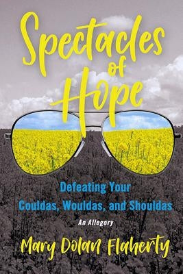 Spectacles of Hope: Defeating your Shouldas, Wouldas, and Couldas by Dolan Flaherty, Mary