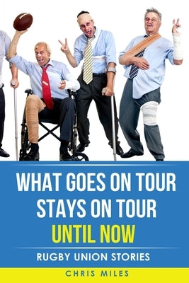 What goes on tour, stays on tour, until now: Rugby Union Stories by Miles, Chris