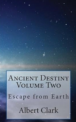 Ancient Destiny Vol 2: Escape from Earth by Clark, Albert Lynn