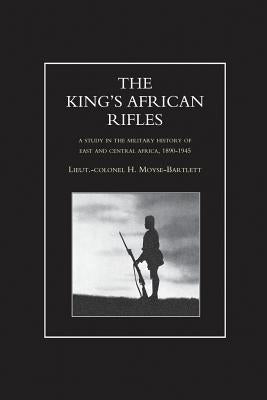 KING'S AFRICAN RIFLES. A Study in the Military History of East and Central Africa, 1890-1945 Volume One by Moyse-Bartlett, H.