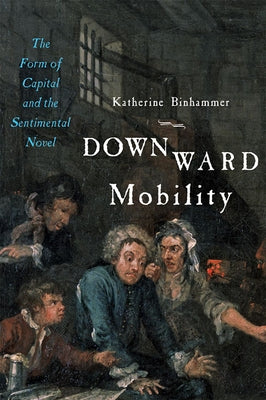 Downward Mobility: The Form of Capital and the Sentimental Novel by Binhammer, Katherine