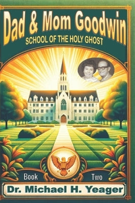 Dad & Mom Goodwin: School of The Holy Ghost Book Two by Yeager, Michael H.
