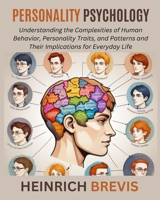 Personality Psychology: Understanding the Complexities of Human Behavior, Personality Traits, and Patterns and Their Implications for Everyday by Brevis, Heinrich