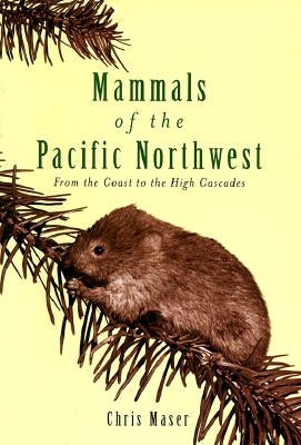 Mammals of the Pacific Northwest: From the Coast to the High Cascades by Maser, Chris