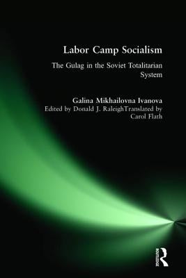 Labor Camp Socialism: The Gulag in the Soviet Totalitarian System: The Gulag in the Soviet Totalitarian System by Ivanova, Galina Mikhailovna