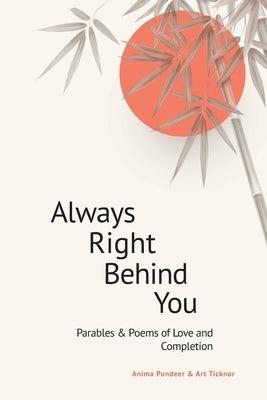 Always Right Behind You: Parables & Poems of Love & Completion by Ticknor, Arthur R.